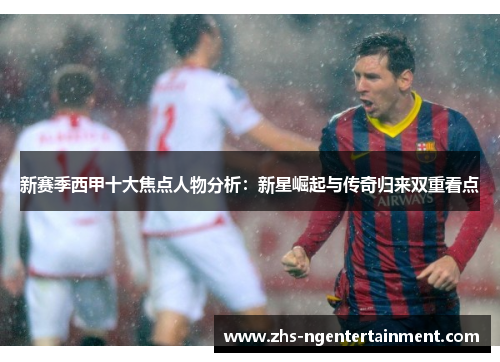 新赛季西甲十大焦点人物分析：新星崛起与传奇归来双重看点