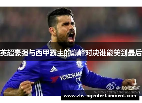 英超豪强与西甲霸主的巅峰对决谁能笑到最后