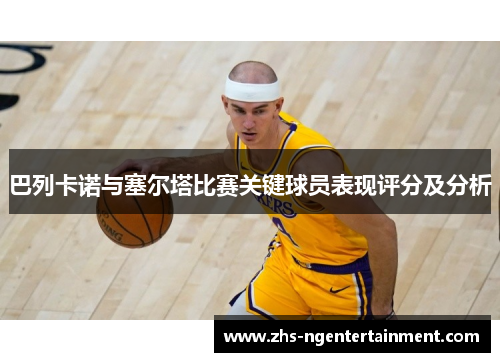 巴列卡诺与塞尔塔比赛关键球员表现评分及分析