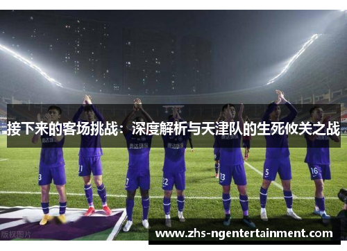 接下来的客场挑战：深度解析与天津队的生死攸关之战