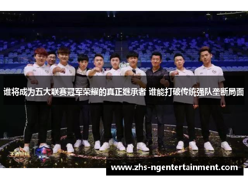 谁将成为五大联赛冠军荣耀的真正继承者 谁能打破传统强队垄断局面