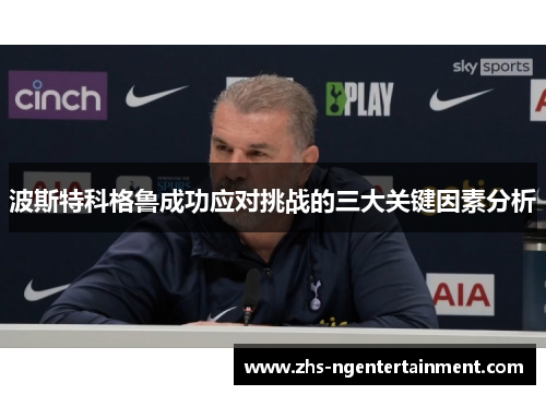 波斯特科格鲁成功应对挑战的三大关键因素分析