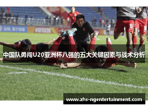 中国队勇闯U20亚洲杯八强的五大关键因素与战术分析