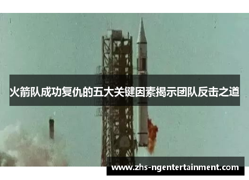 火箭队成功复仇的五大关键因素揭示团队反击之道