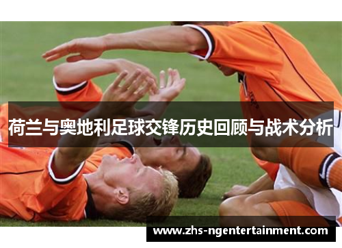 荷兰与奥地利足球交锋历史回顾与战术分析