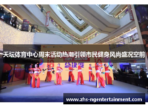 天坛体育中心周末活动热潮引领市民健身风尚盛况空前