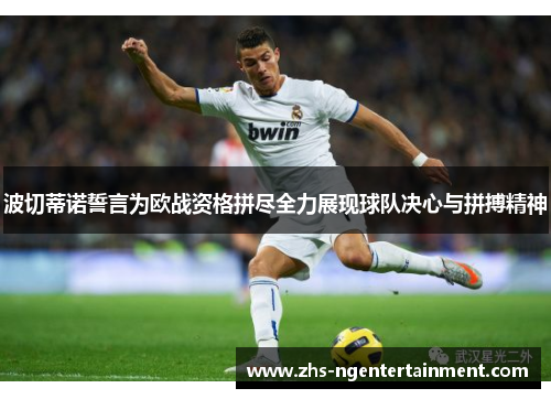 波切蒂诺誓言为欧战资格拼尽全力展现球队决心与拼搏精神