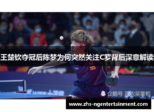 王楚钦夺冠后陈梦为何突然关注C罗背后深意解读