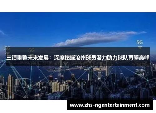 三镇重整未来发展：深度挖掘沧州球员潜力助力球队再攀高峰
