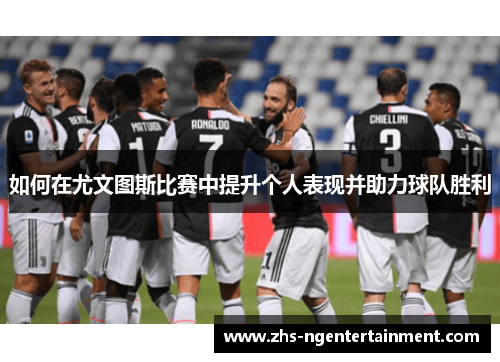 如何在尤文图斯比赛中提升个人表现并助力球队胜利