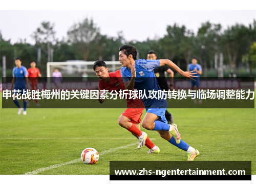 申花战胜梅州的关键因素分析球队攻防转换与临场调整能力