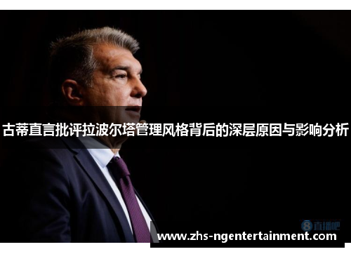 古蒂直言批评拉波尔塔管理风格背后的深层原因与影响分析