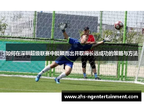 如何在深圳超级联赛中脱颖而出并取得长远成功的策略与方法