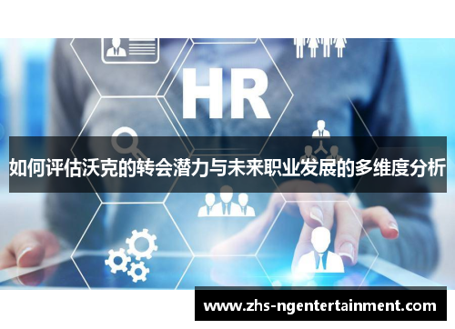 如何评估沃克的转会潜力与未来职业发展的多维度分析