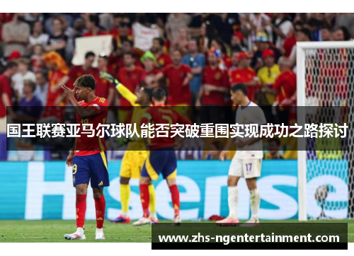 国王联赛亚马尔球队能否突破重围实现成功之路探讨
