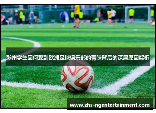 彭州学生因何受到欧洲足球俱乐部的青睐背后的深层原因解析