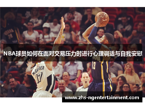 NBA球员如何在面对交易压力时进行心理调适与自我安慰