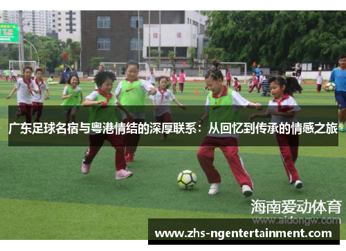 广东足球名宿与粤港情结的深厚联系：从回忆到传承的情感之旅