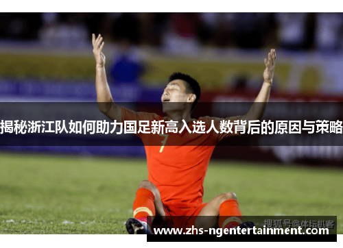 揭秘浙江队如何助力国足新高入选人数背后的原因与策略