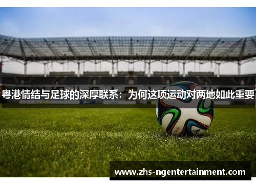 粤港情结与足球的深厚联系：为何这项运动对两地如此重要