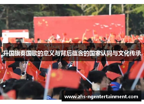 升国旗奏国歌的意义与背后蕴含的国家认同与文化传承