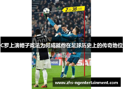 C罗上演帽子戏法为何成就他在足球历史上的传奇地位