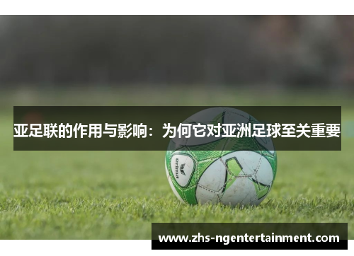 亚足联的作用与影响：为何它对亚洲足球至关重要
