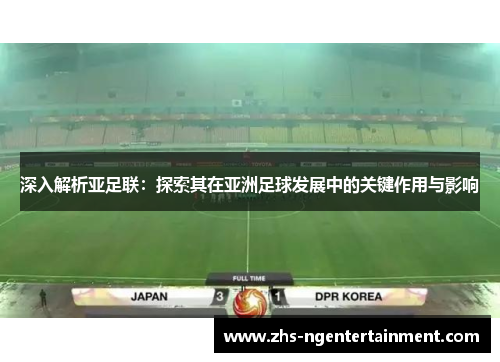 深入解析亚足联：探索其在亚洲足球发展中的关键作用与影响