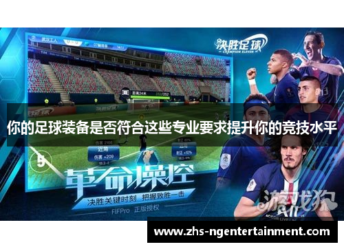 你的足球装备是否符合这些专业要求提升你的竞技水平