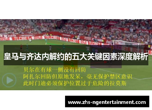 皇马与齐达内解约的五大关键因素深度解析