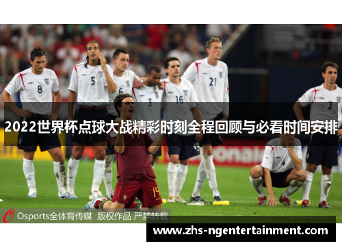 2022世界杯点球大战精彩时刻全程回顾与必看时间安排
