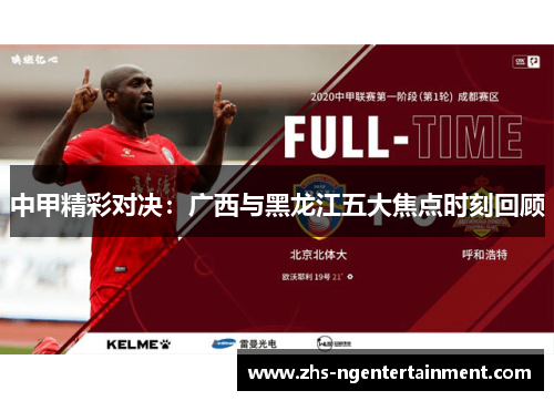 中甲精彩对决：广西与黑龙江五大焦点时刻回顾