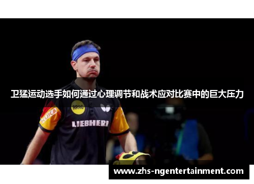 卫猛运动选手如何通过心理调节和战术应对比赛中的巨大压力