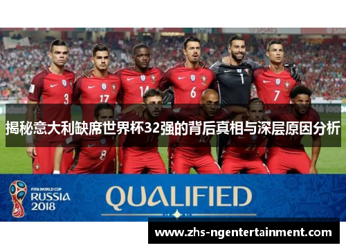 揭秘意大利缺席世界杯32强的背后真相与深层原因分析