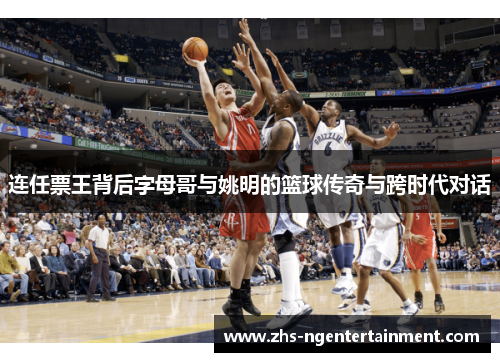 连任票王背后字母哥与姚明的篮球传奇与跨时代对话