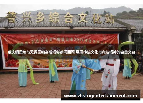 重庆铜梁龙与无锡吴钩赛后精彩瞬间回顾 展现传统文化与竞技精神的完美交融