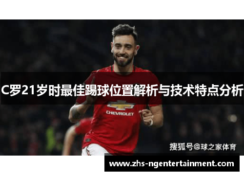 C罗21岁时最佳踢球位置解析与技术特点分析