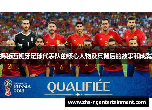 揭秘西班牙足球代表队的核心人物及其背后的故事和成就