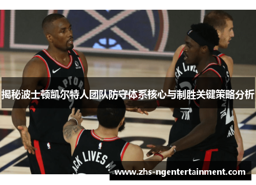 揭秘波士顿凯尔特人团队防守体系核心与制胜关键策略分析