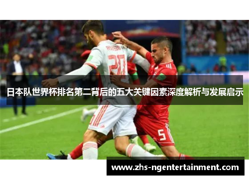 日本队世界杯排名第二背后的五大关键因素深度解析与发展启示