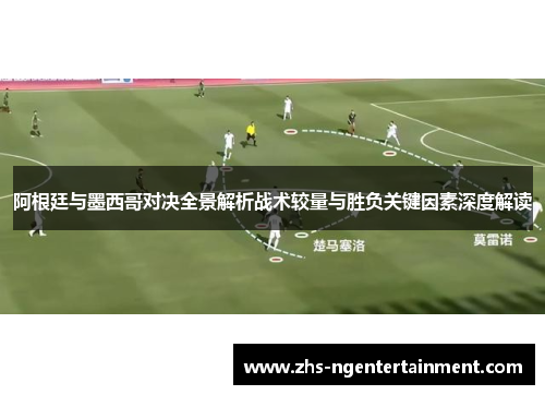阿根廷与墨西哥对决全景解析战术较量与胜负关键因素深度解读