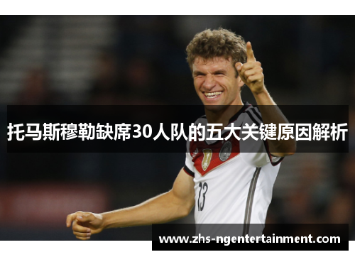 托马斯穆勒缺席30人队的五大关键原因解析