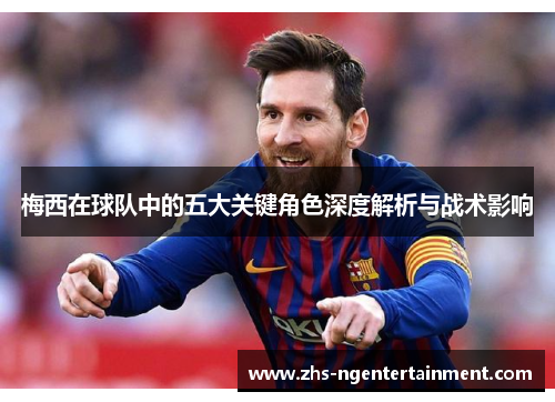 梅西在球队中的五大关键角色深度解析与战术影响