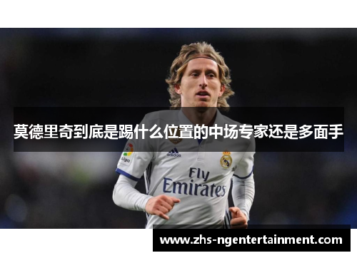 莫德里奇到底是踢什么位置的中场专家还是多面手