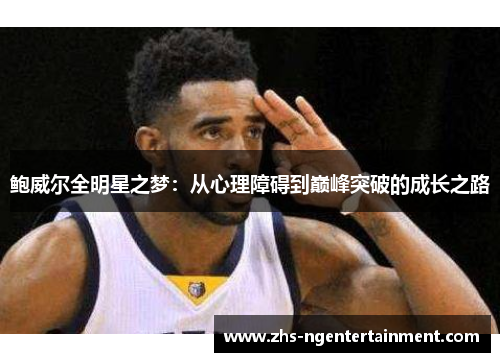 鲍威尔全明星之梦：从心理障碍到巅峰突破的成长之路