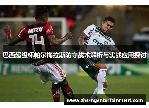 巴西超级杯帕尔梅拉斯防守战术解析与实战应用探讨