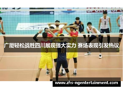广厦轻松战胜四川展现强大实力 赛场表现引发热议 广厦轻松战胜四川展现强大实力 赛场表现引发热议