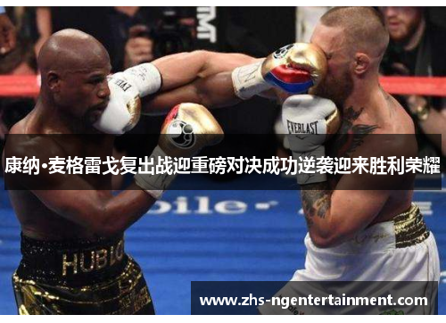 康纳·麦格雷戈复出战迎重磅对决成功逆袭迎来胜利荣耀 康纳·麦格雷戈复出战迎重磅对决成功逆袭迎来胜利荣耀