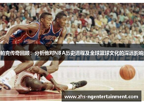 帕克传奇回顾:分析他对NBA历史进程及全球篮球文化的深远影响 帕克传奇回顾:分析他对NBA历史进程及全球篮球文化的深远影响