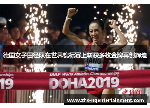 德国女子田径队在世界锦标赛上斩获多枚金牌再创辉煌 德国女子田径队在世界锦标赛上斩获多枚金牌再创辉煌